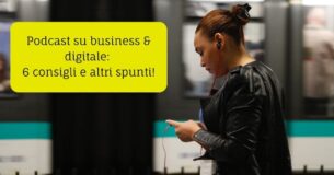 Podcast su business & digitale: 6 consigli e altri spunti!